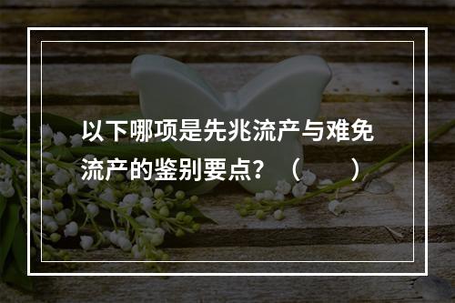 以下哪项是先兆流产与难免流产的鉴别要点？（　　）