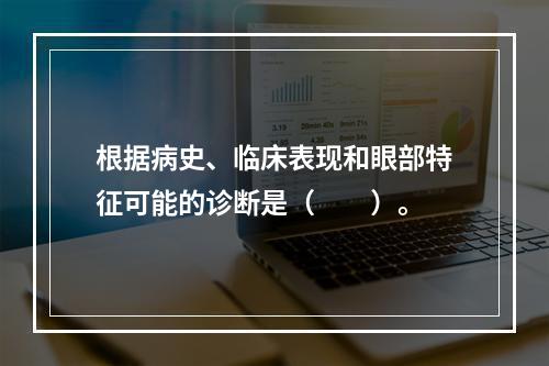 根据病史、临床表现和眼部特征可能的诊断是（　　）。