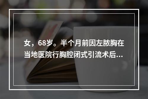 女，68岁。半个月前因左脓胸在当地医院行胸腔闭式引流术后10