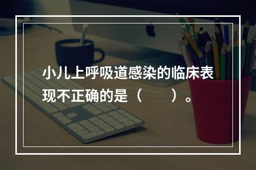 小儿上呼吸道感染的临床表现不正确的是（　　）。