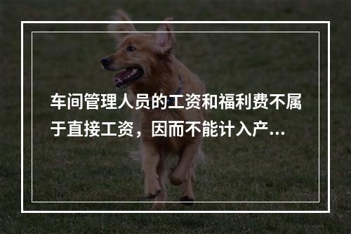 车间管理人员的工资和福利费不属于直接工资，因而不能计入产品成