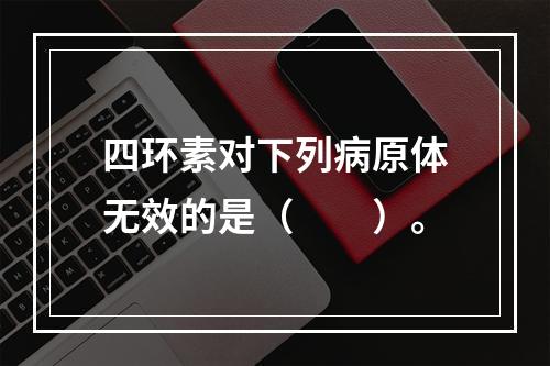 四环素对下列病原体无效的是（　　）。