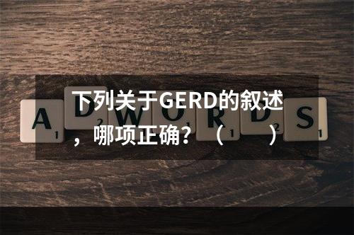 下列关于GERD的叙述，哪项正确？（　　）