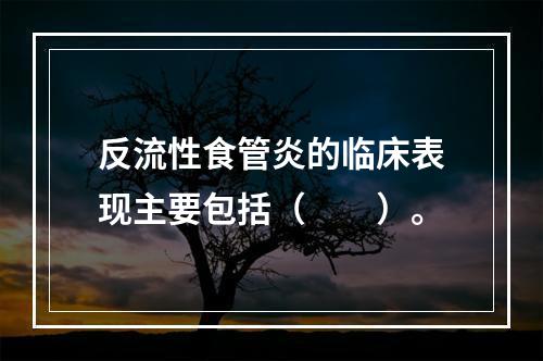 反流性食管炎的临床表现主要包括（　　）。