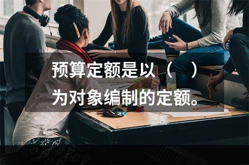 预算定额是以（　）为对象编制的定额。