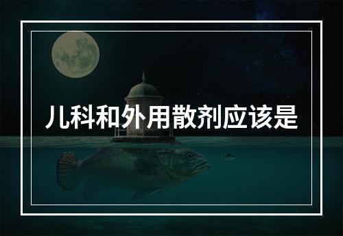 儿科和外用散剂应该是