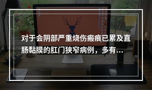 对于会阴部严重烧伤瘢痕已累及直肠黏膜的肛门狭窄病例，多有慢性