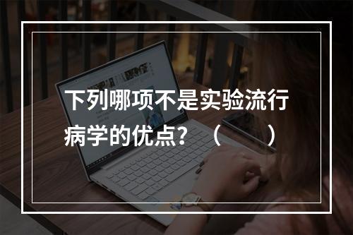 下列哪项不是实验流行病学的优点？（　　）