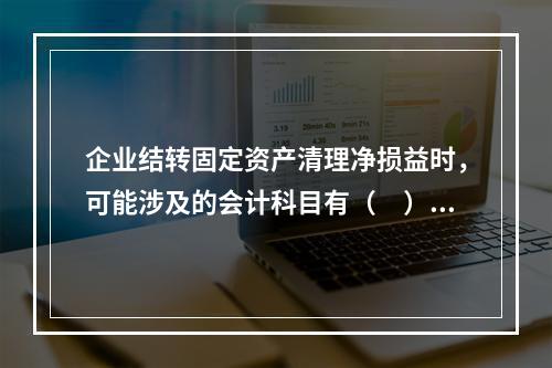 企业结转固定资产清理净损益时，可能涉及的会计科目有（　）。