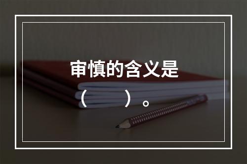 审慎的含义是（　　）。