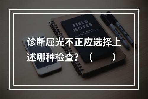 诊断屈光不正应选择上述哪种检查？（　　）