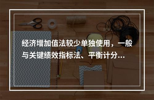 经济增加值法较少单独使用，一般与关键绩效指标法、平衡计分卡等