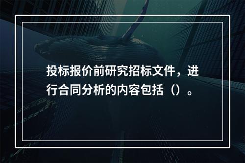 投标报价前研究招标文件，进行合同分析的内容包括（）。