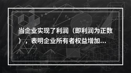 当企业实现了利润（即利润为正数），表明企业所有者权益增加，业