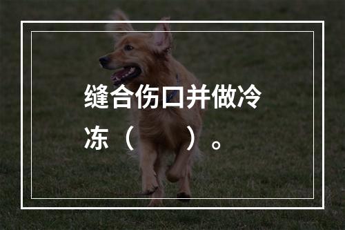 缝合伤口并做冷冻（　　）。