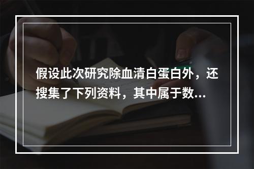 假设此次研究除血清白蛋白外，还搜集了下列资料，其中属于数值变