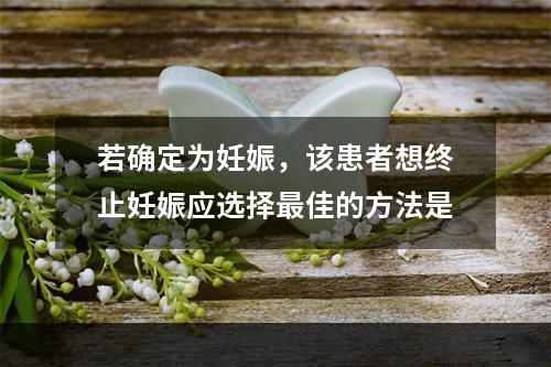 若确定为妊娠，该患者想终止妊娠应选择最佳的方法是