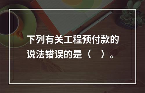 下列有关工程预付款的说法错误的是（　）。