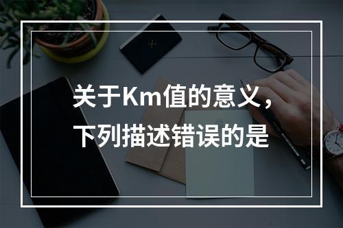 关于Km值的意义，下列描述错误的是