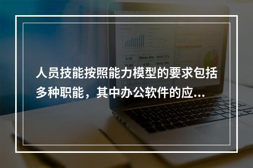 人员技能按照能力模型的要求包括多种职能，其中办公软件的应用