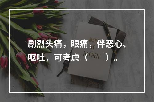 剧烈头痛，眼痛，伴恶心、呕吐，可考虑（　　）。