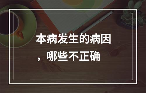 本病发生的病因，哪些不正确