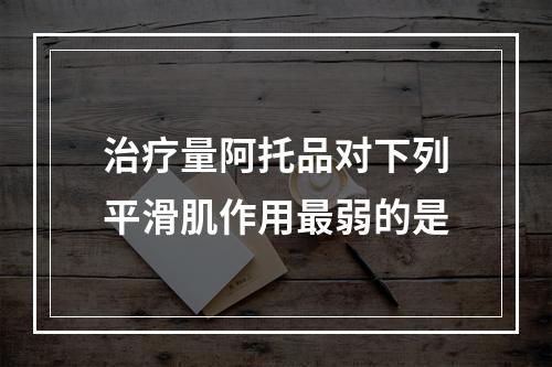 治疗量阿托品对下列平滑肌作用最弱的是