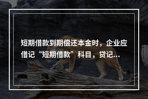 短期借款到期偿还本金时，企业应借记“短期借款”科目，贷记“银