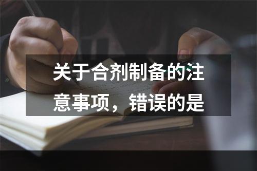 关于合剂制备的注意事项，错误的是