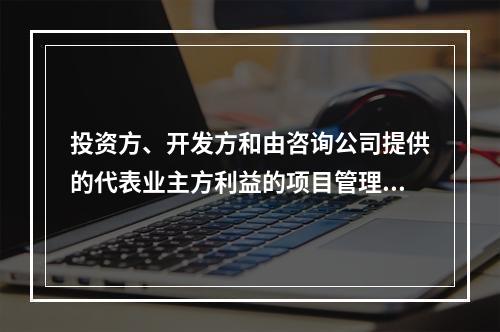 投资方、开发方和由咨询公司提供的代表业主方利益的项目管理服务