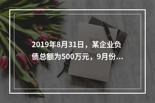 2019年8月31日，某企业负债总额为500万元，9月份收回