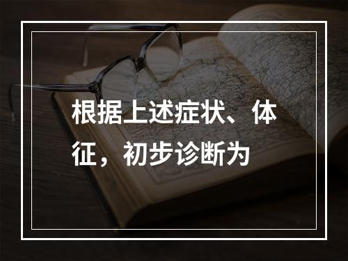 根据上述症状、体征，初步诊断为