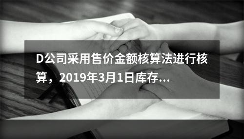 D公司采用售价金额核算法进行核算，2019年3月1日库存商品