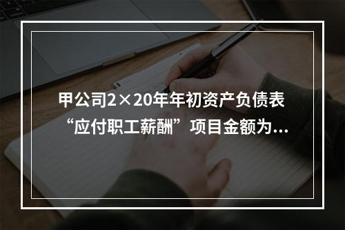 甲公司2×20年年初资产负债表“应付职工薪酬”项目金额为20