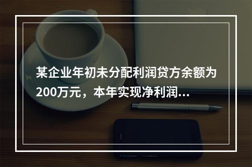 某企业年初未分配利润贷方余额为200万元，本年实现净利润75