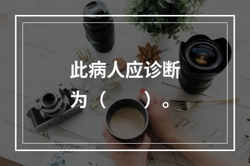 此病人应诊断为（　　）。