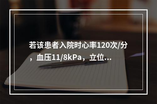 若该患者入院时心率120次/分，血压11/8kPa，立位胸片