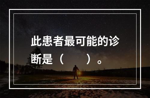 此患者最可能的诊断是（　　）。