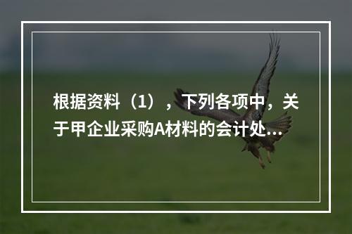 根据资料（1），下列各项中，关于甲企业采购A材料的会计处理结