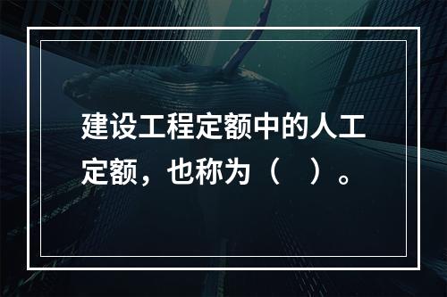 建设工程定额中的人工定额，也称为（　）。