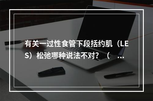 有关一过性食管下段括约肌（LES）松弛哪种说法不对？（　　