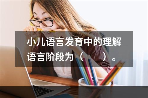 小儿语言发育中的理解语言阶段为（　　）。