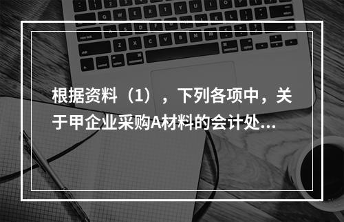 根据资料（1），下列各项中，关于甲企业采购A材料的会计处理结