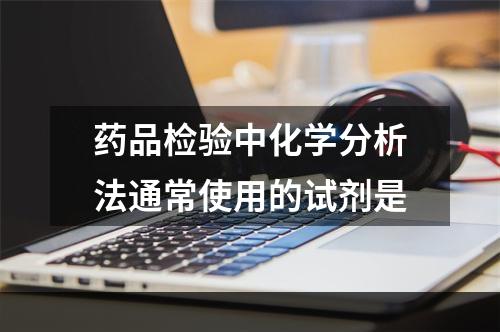 药品检验中化学分析法通常使用的试剂是