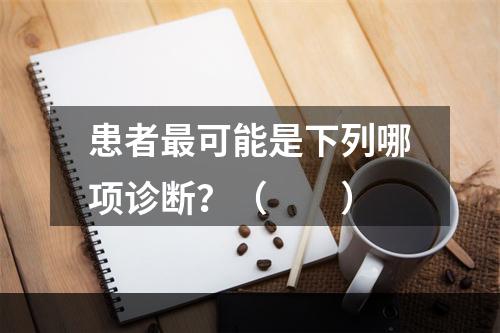 患者最可能是下列哪项诊断？（　　）