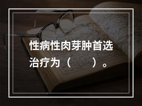 性病性肉芽肿首选治疗为（　　）。