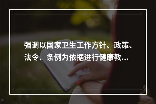 强调以国家卫生工作方针、政策、法令、条例为依据进行健康教育，