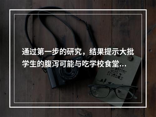 通过第一步的研究，结果提示大批学生的腹泻可能与吃学校食堂饭菜