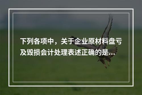 下列各项中，关于企业原材料盘亏及毁损会计处理表述正确的是（　