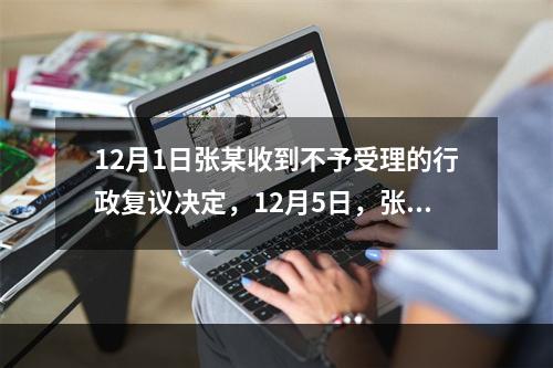 12月1日张某收到不予受理的行政复议决定，12月5日，张某因